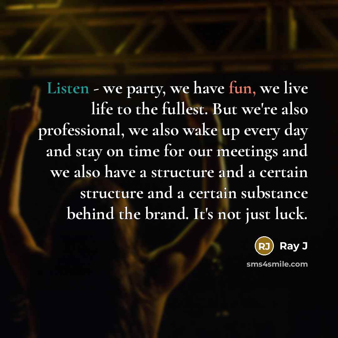 “Listen - we party, we have fun, we live life to the fullest. But we're also professional, we also wake up every day and stay on time for our meetings and we also have a structure and a certain structure and a certain substance behind the brand. It's not just luck.” quote by Ray J