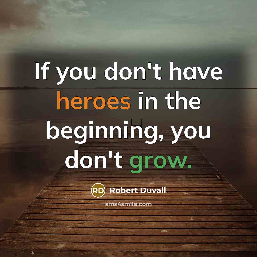 “If you don't have heroes in the beginning, you don't grow.” quote by Robert Duvall