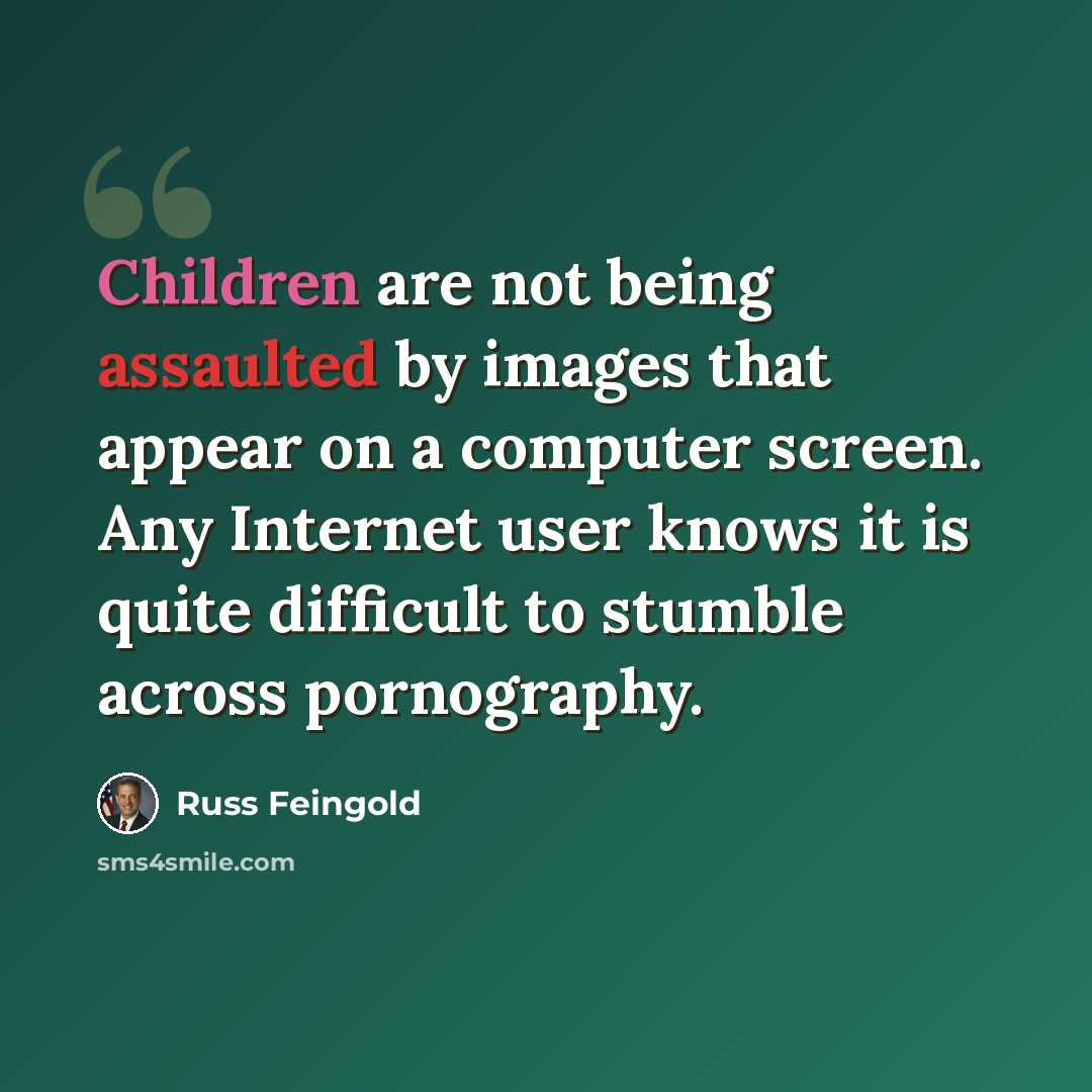 “Children are not being assaulted by images that appear on a computer screen. Any Internet user knows it is quite difficult to stumble across pornography.” quote by Russ Feingold