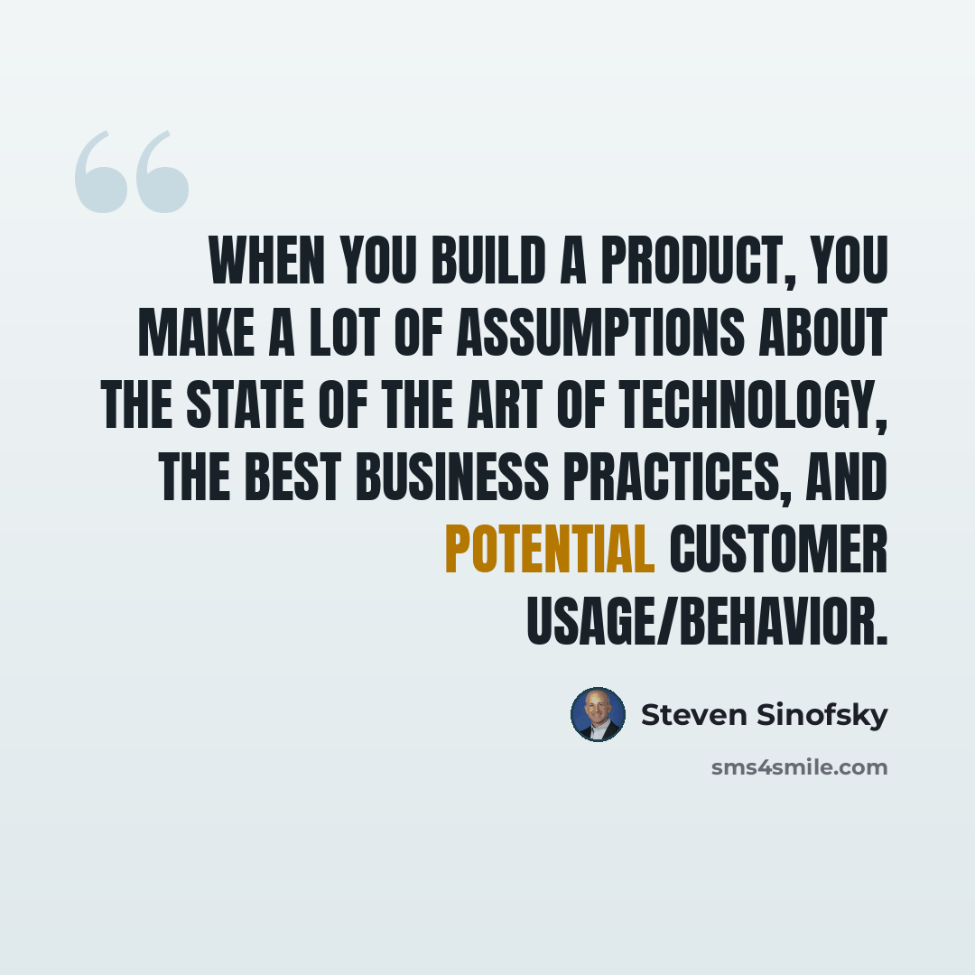 “When you build a product, you make a lot of assumptions about the state of the art of technology, the best business practices, and potential customer usage/behavior.” quote by Steven Sinofsky