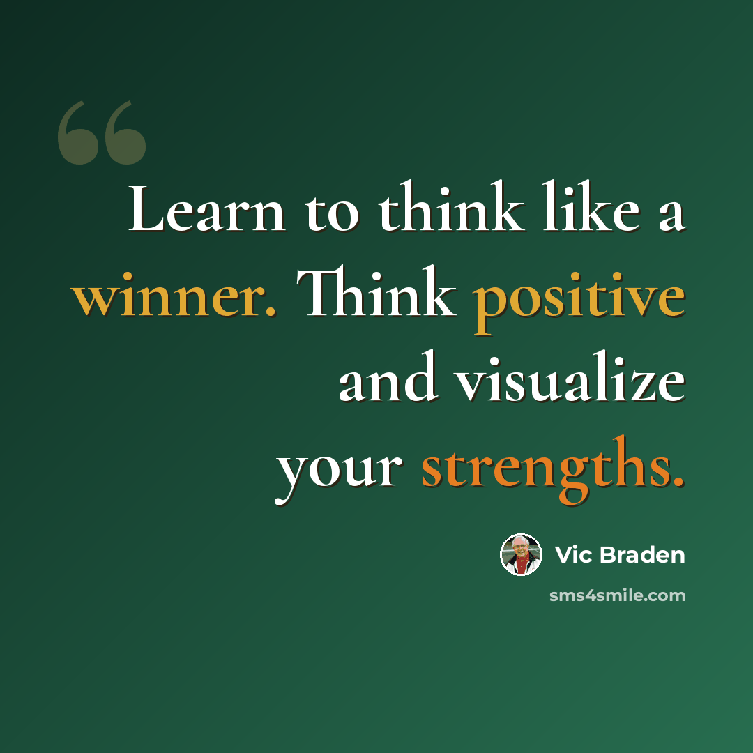 “Learn to think like a winner. Think positive and visualize your strengths.” quote by Vic Braden