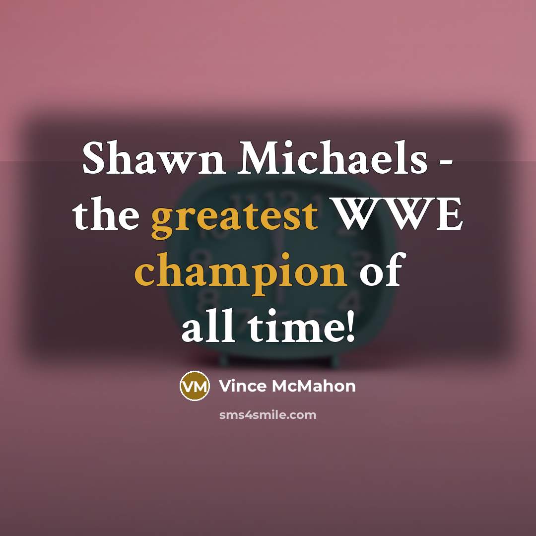 “Shawn Michaels - the greatest WWE champion of all time!” quote by Vince McMahon