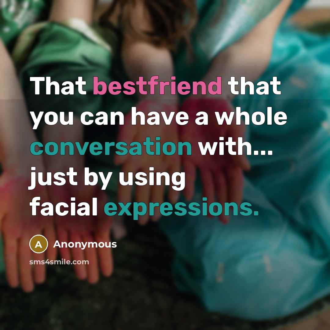 “That bestfriend that you can have a whole conversation with... just by using facial expressions.” quote by Anonymous