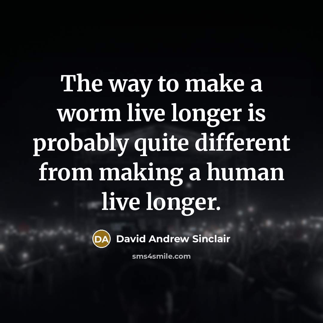 “The way to make a worm live longer is probably quite different from making a human live longer.” quote by David Andrew Sinclair