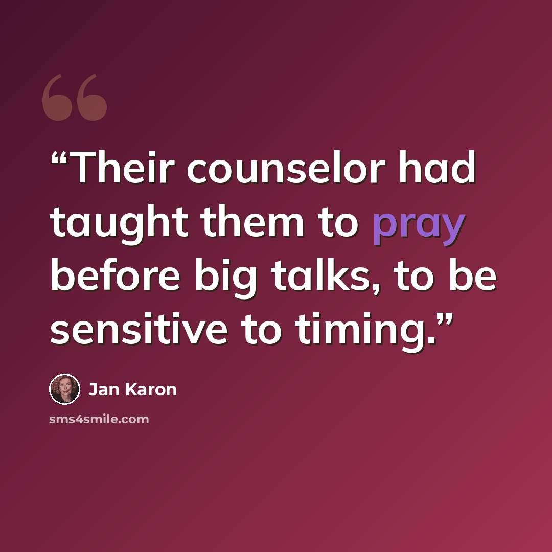 “Their counselor had taught them to pray before big talks, to be sensitive to timing.” quote by Jan Karon