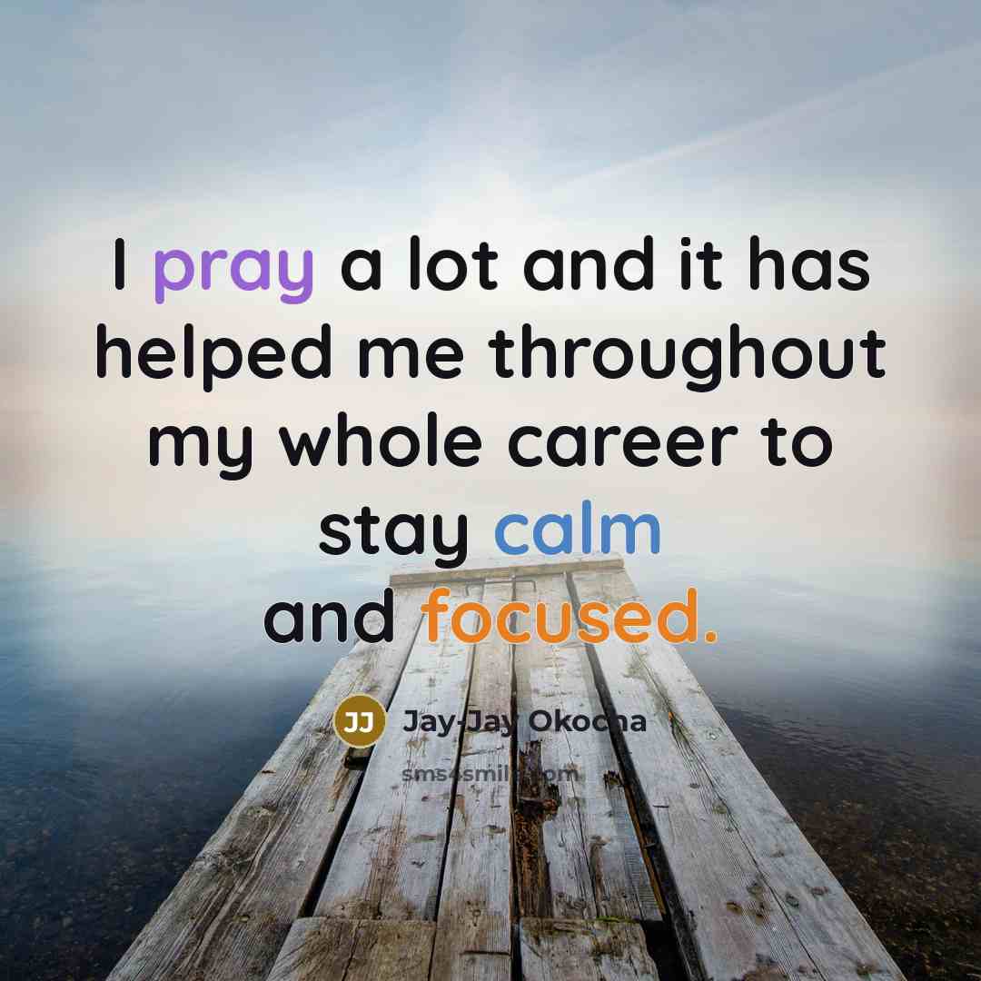 “I pray a lot and it has helped me throughout my whole career to stay calm and focused.” quote by Jay-Jay Okocha