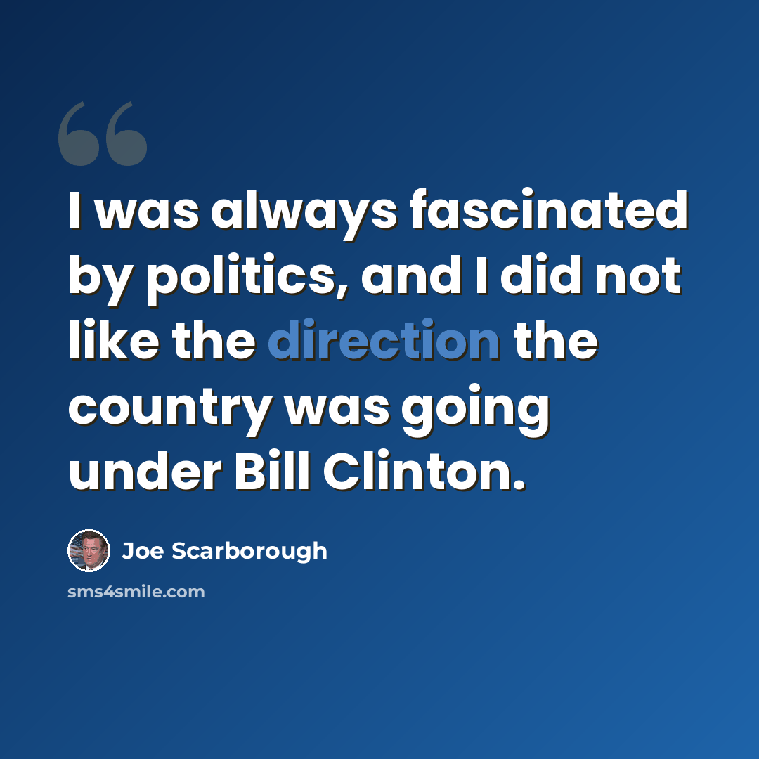 “I was always fascinated by politics, and I did not like the direction the country was going under Bill Clinton.” quote by Joe Scarborough