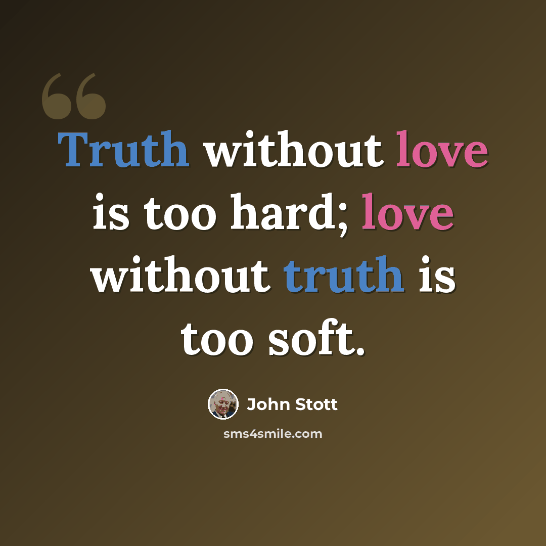 “Truth without love is too hard; love without truth is too soft.” quote by John Stott