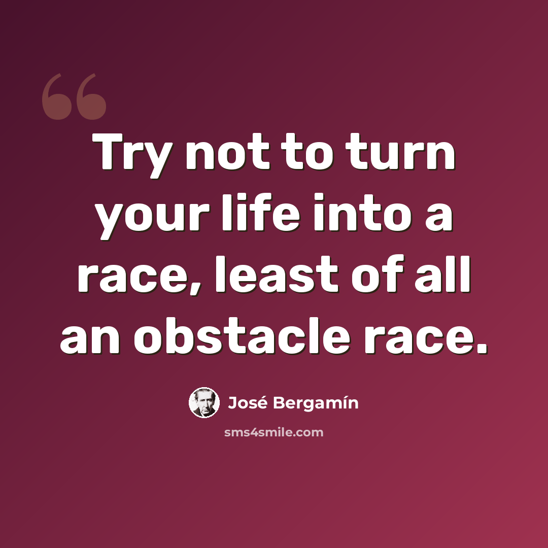 “Try not to turn your life into a race, least of all an obstacle race.” quote by Jose Bergamin