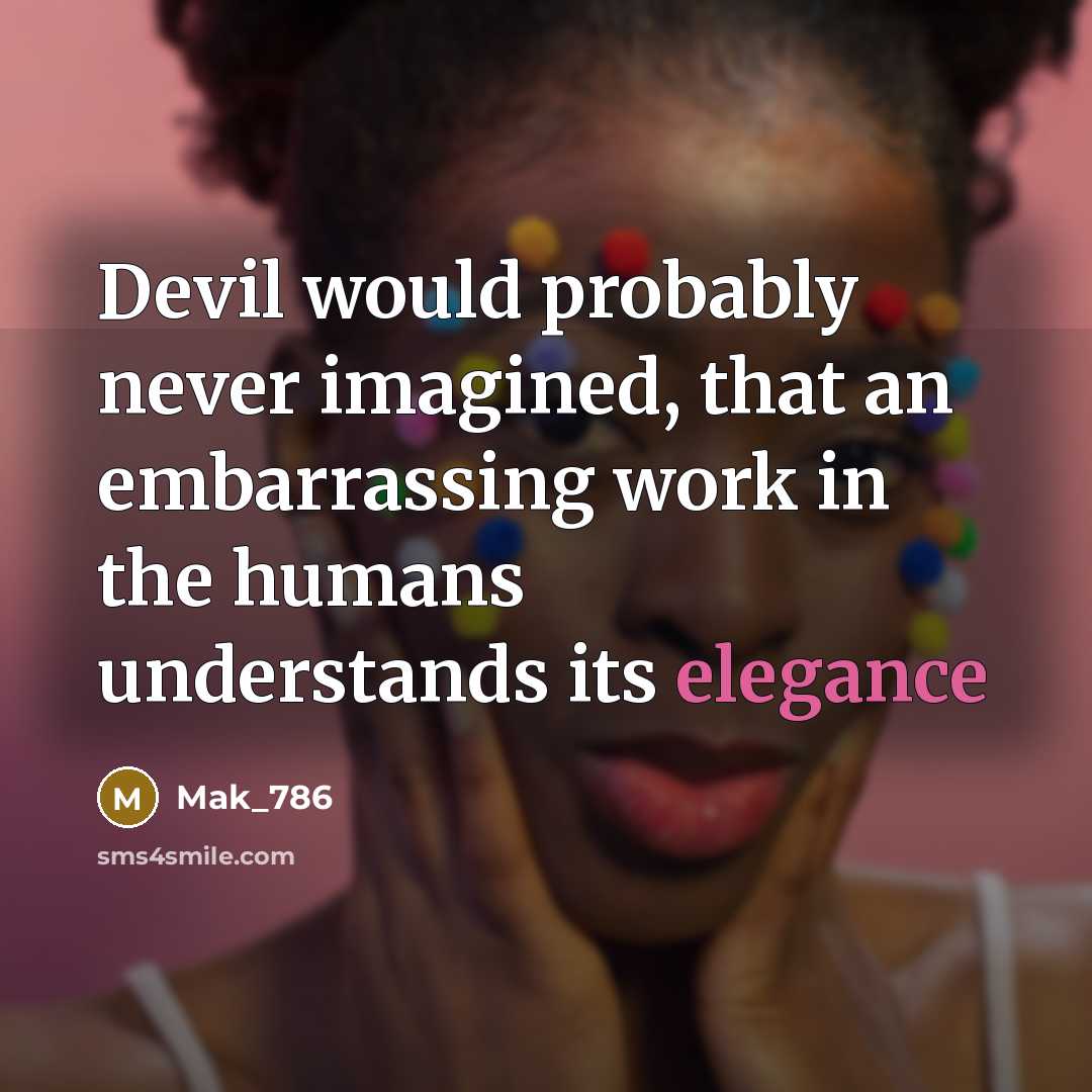 “Devil would probably never imagined, that an embarrassing work in the humans understands its elegance” quote by Mak_786
