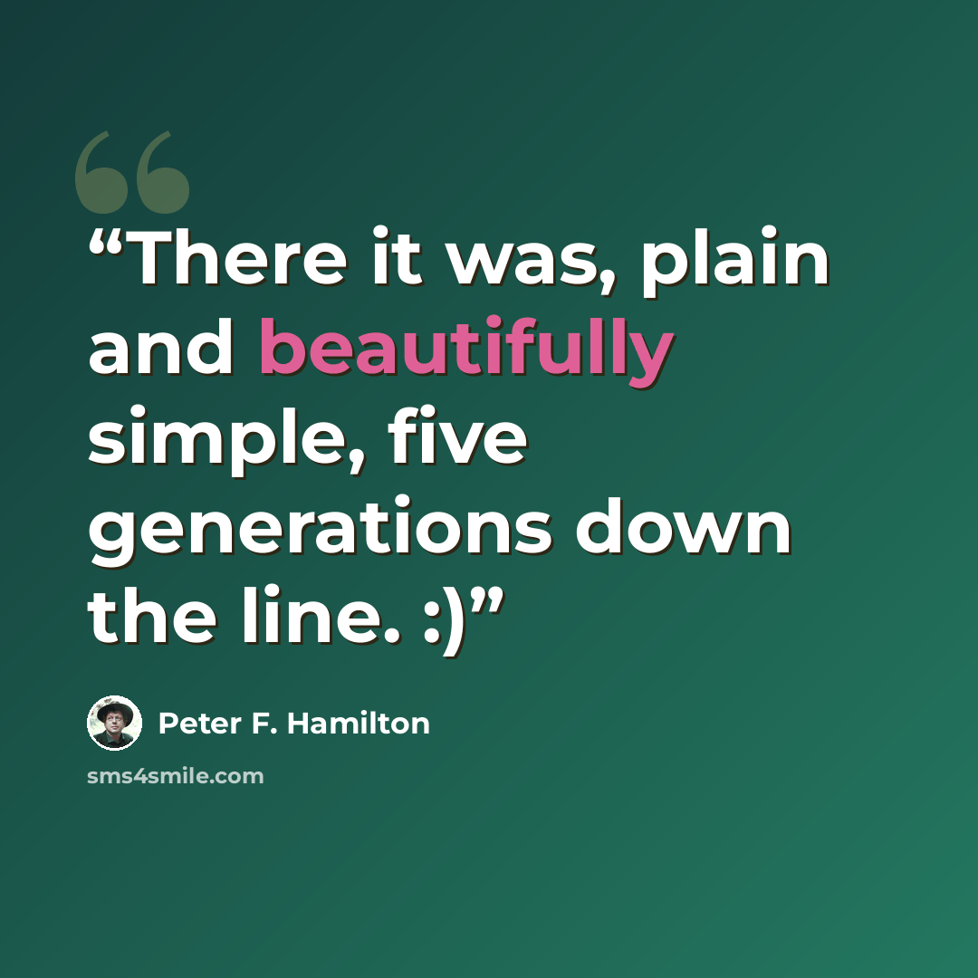 “There it was, plain and beautifully simple, five generations down the line. :)” quote by Peter F. Hamilton