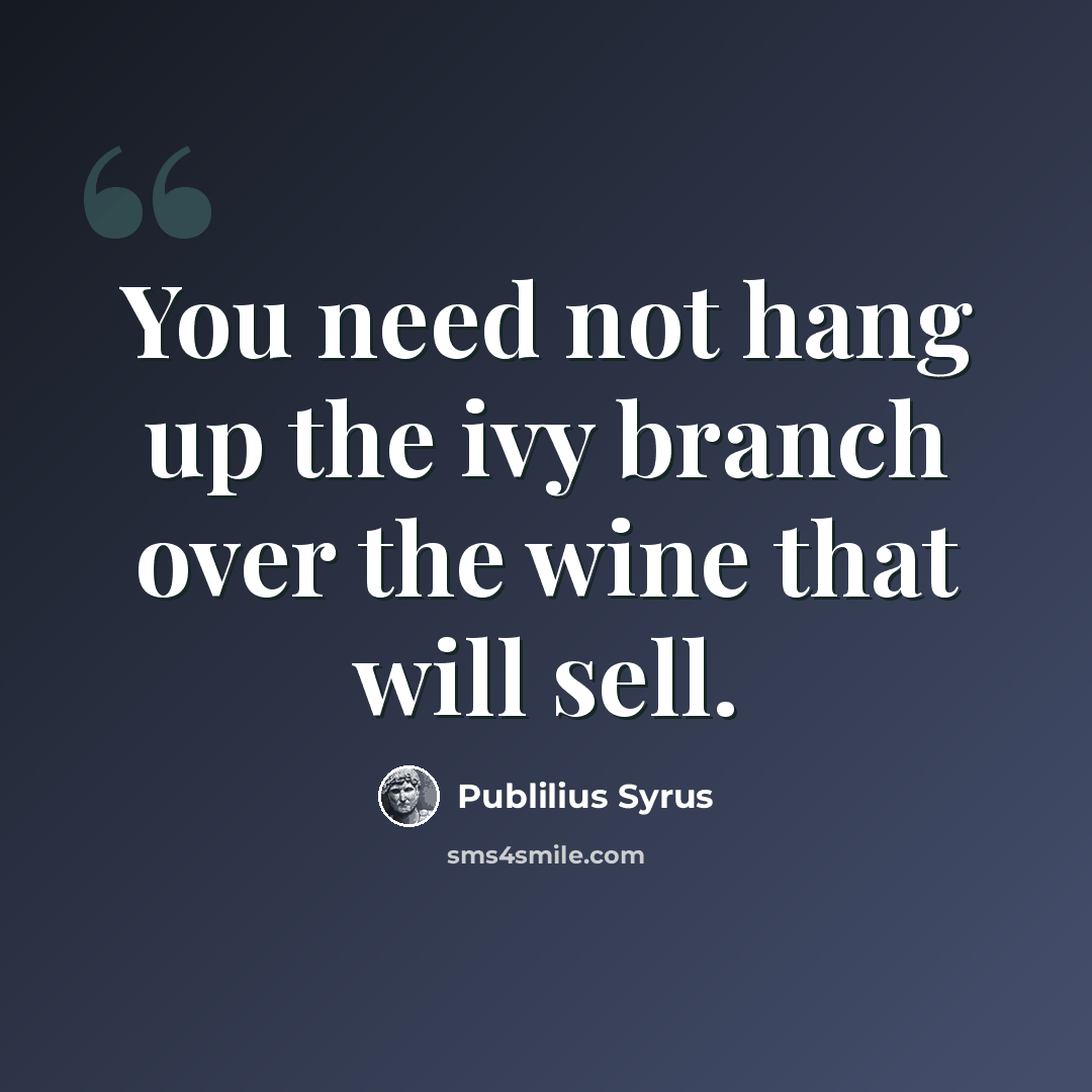 “You need not hang up the ivy branch over the wine that will sell.” quote by Publilius Syrus