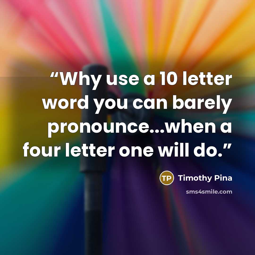 “Why use a 10 letter word you can barely pronounce...when a four letter one will do.” quote by Timothy Pina