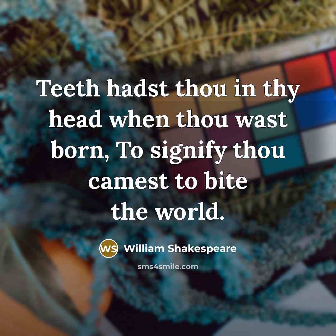 “Teeth hadst thou in thy head when thou wast born, To signify thou camest to bite the world.” quote by William Shakespeare