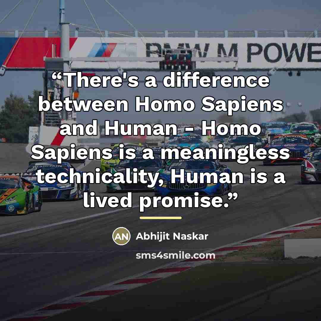 “There's a difference between Homo Sapiens and Human - Homo Sapiens is a meaningless technicality, Human is a lived promise.” quote by Abhijit Naskar
