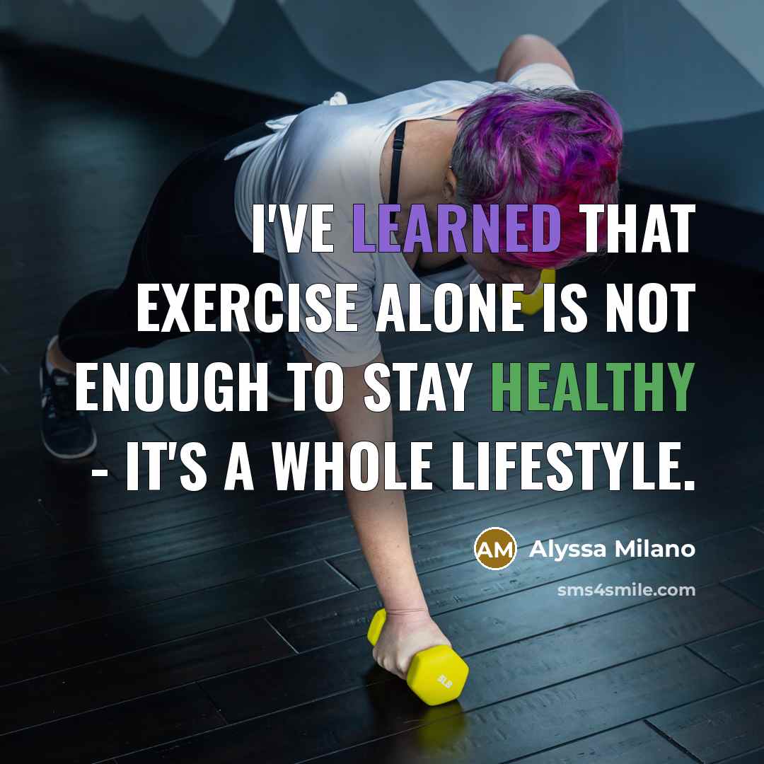 “I've learned that exercise alone is not enough to stay healthy - it's a whole lifestyle.” quote by Alyssa Milano