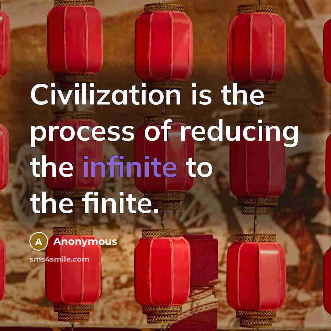 “Civilization is the process of reducing the infinite to the finite.” quote by Anonymous