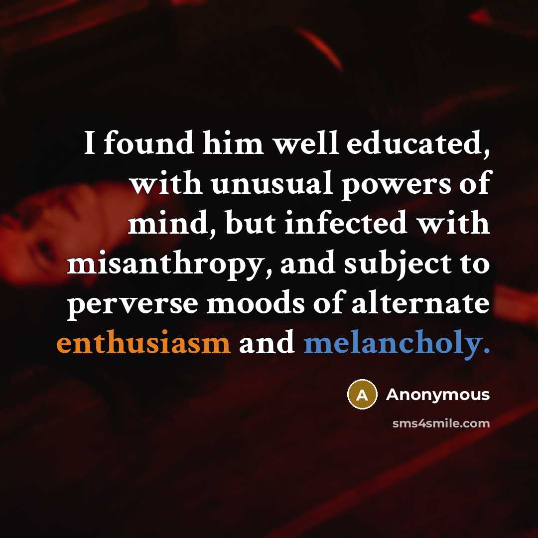 “I found him well educated, with unusual powers of mind, but infected with misanthropy, and subject to perverse moods of alternate enthusiasm and melancholy.” quote by Anonymous