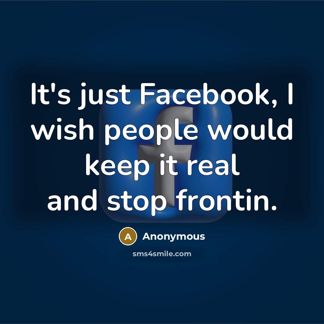 “It's just Facebook, I wish people would keep it real and stop frontin.” quote by Anonymous