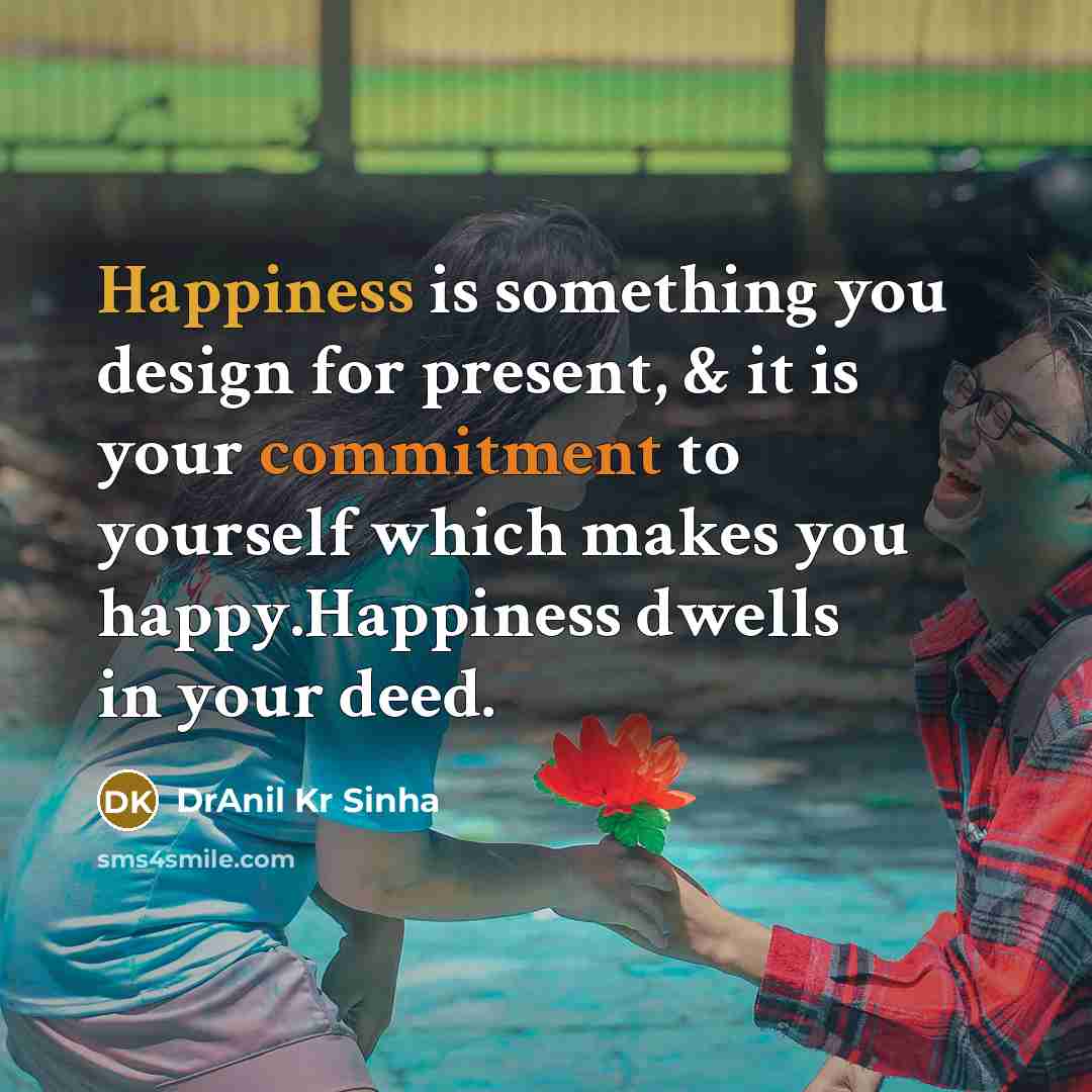 “Happiness is something you design for present, & it is your commitment to yourself which makes you happy.Happiness dwells in your deed.” quote by DrAnil Kr Sinha