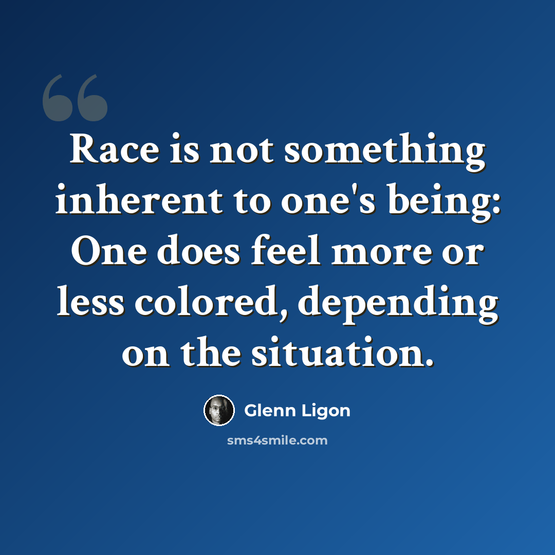 “Race is not something inherent to one's being: One does feel more or less colored, depending on the situation.” quote by Glenn Ligon