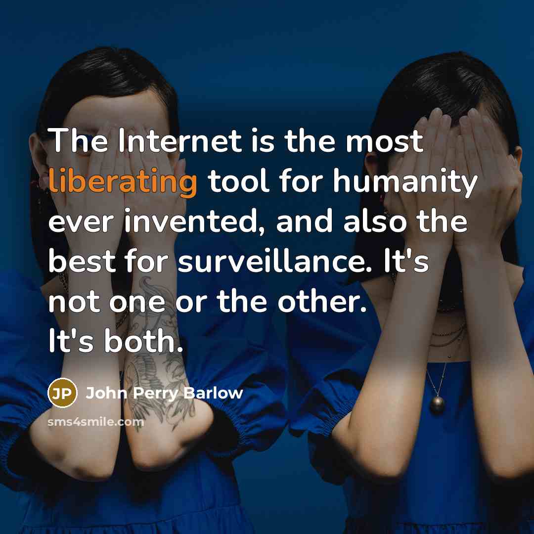“The Internet is the most liberating tool for humanity ever invented, and also the best for surveillance. It's not one or the other. It's both.” quote by John Perry Barlow