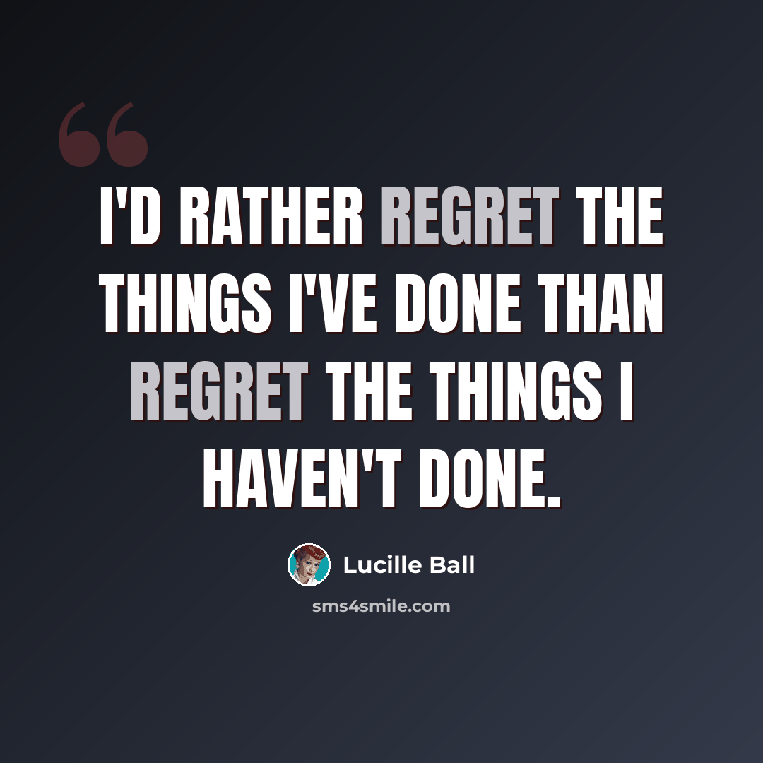 “I'd rather regret the things I've done than regret the things I haven't done.” quote by Lucille Ball