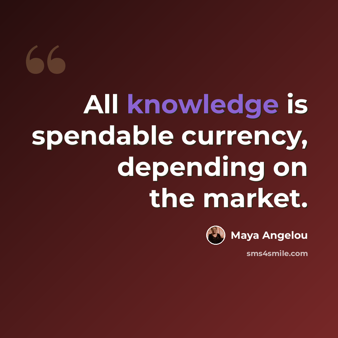 “All knowledge is spendable currency, depending on the market.” quote by Maya Angelou