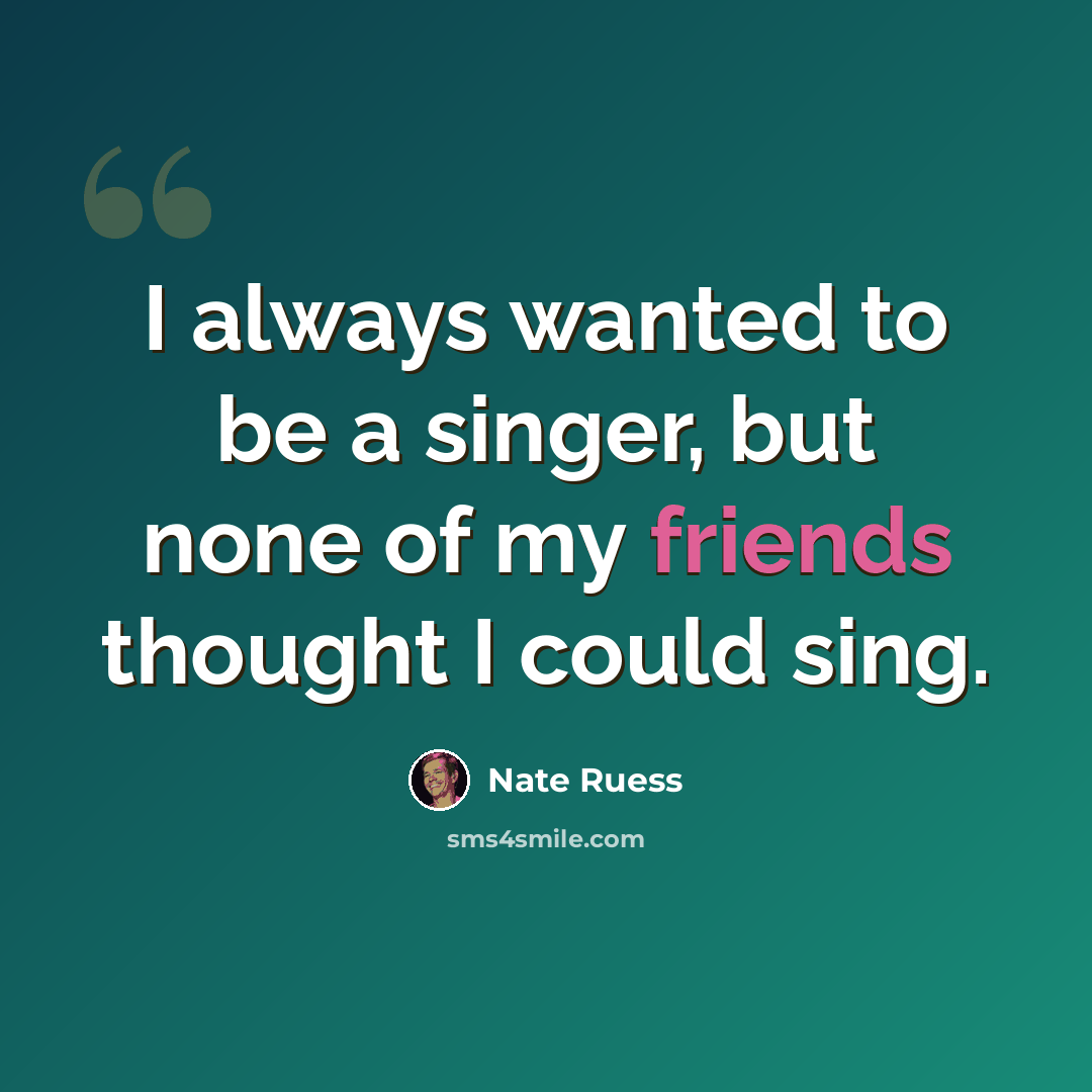 “I always wanted to be a singer, but none of my friends thought I could sing.” quote by Nate Ruess