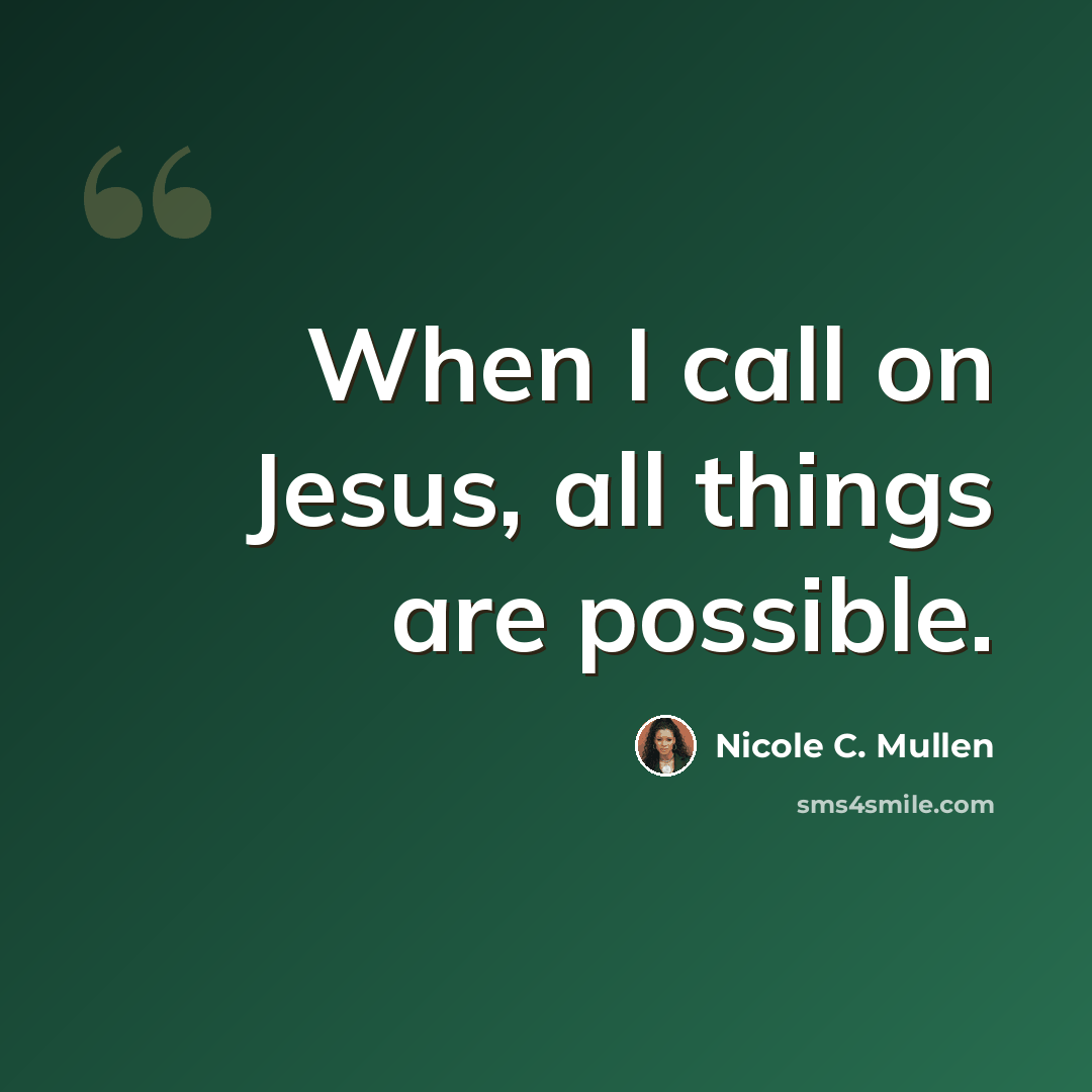 “When I call on Jesus, all things are possible.” quote by Nicole C. Mullen