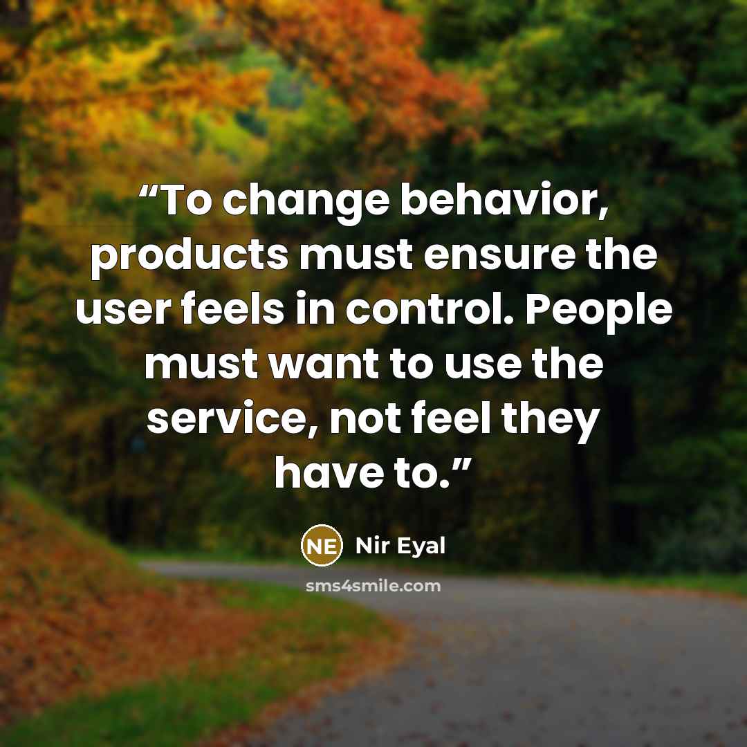 “To change behavior, products must ensure the user feels in control. People must want to use the service, not feel they have to.” quote by Nir Eyal