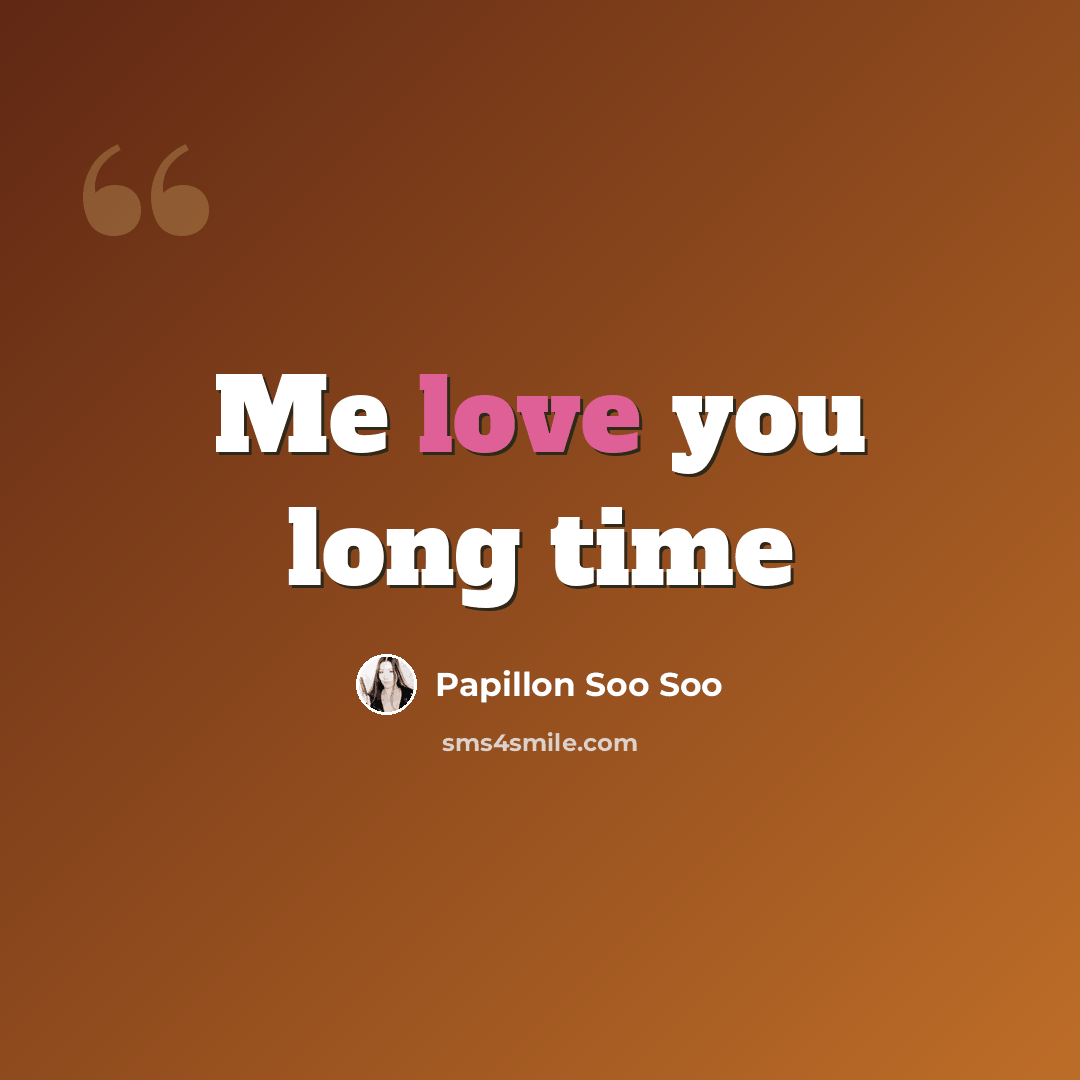 “Me love you long time” quote by Papillon Soo Soo