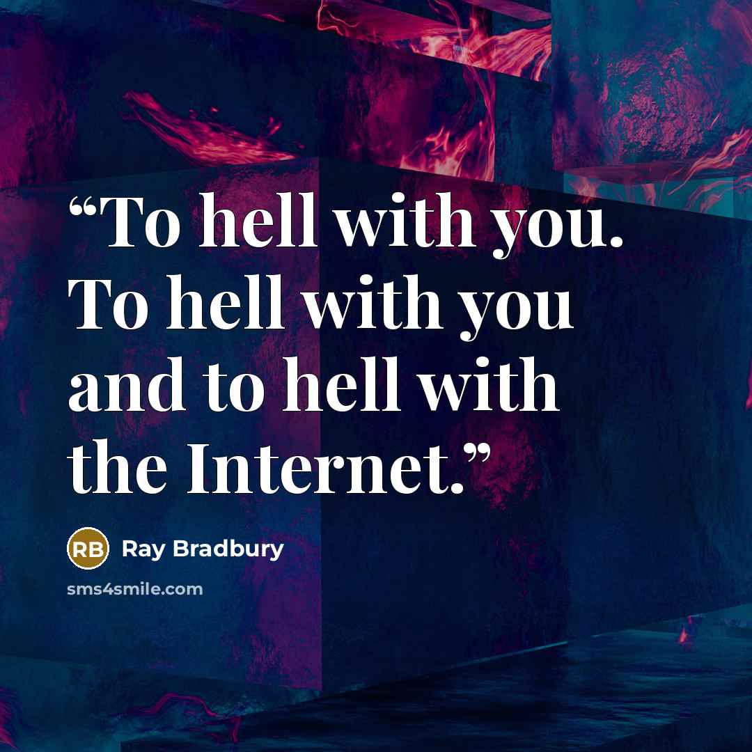 “To hell with you. To hell with you and to hell with the Internet.” quote by Ray Bradbury