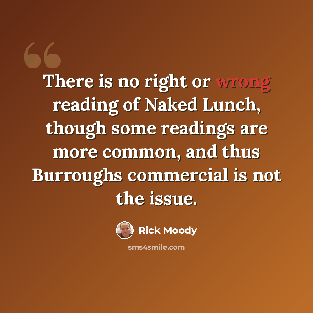 “There is no right or wrong reading of Naked Lunch, though some readings are more common, and thus Burroughs commercial is not the issue.” quote by Rick Moody