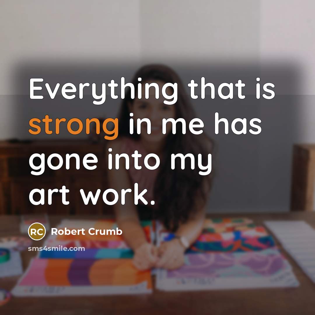 “Everything that is strong in me has gone into my art work.” quote by Robert Crumb