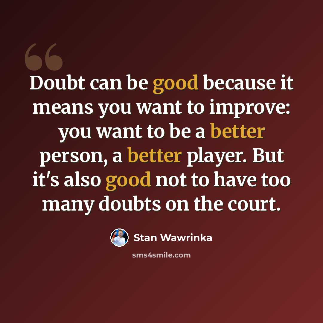 “Doubt can be good because it means you want to improve: you want to be a better person, a better player. But it's also good not to have too many doubts on the court.” quote by Stan Wawrinka