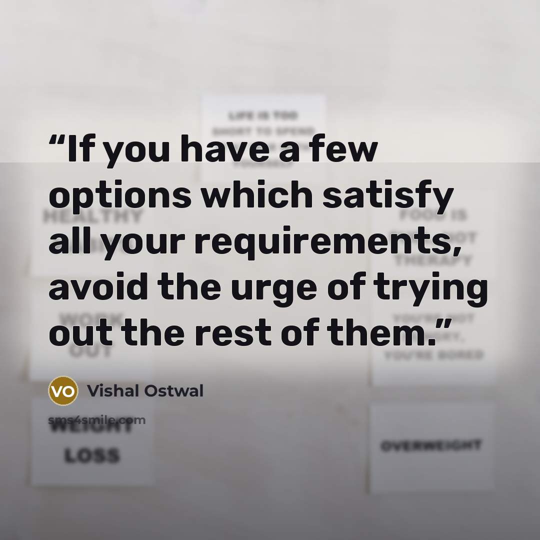 “If you have a few options which satisfy all your requirements, avoid the urge of trying out the rest of them.” quote by Vishal Ostwal