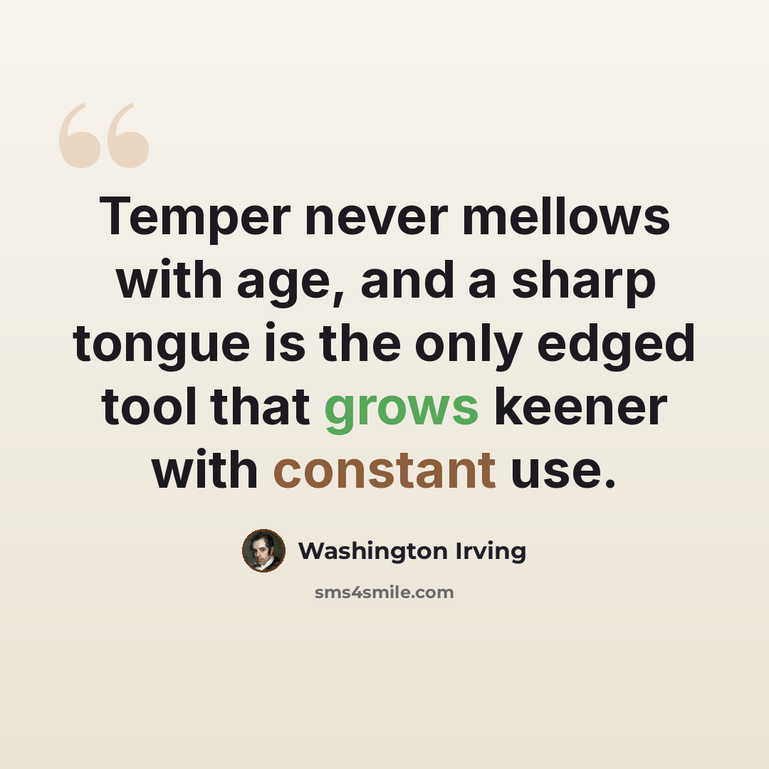 “Temper never mellows with age, and a sharp tongue is the only edged tool that grows keener with constant use.” quote by Washington Irving