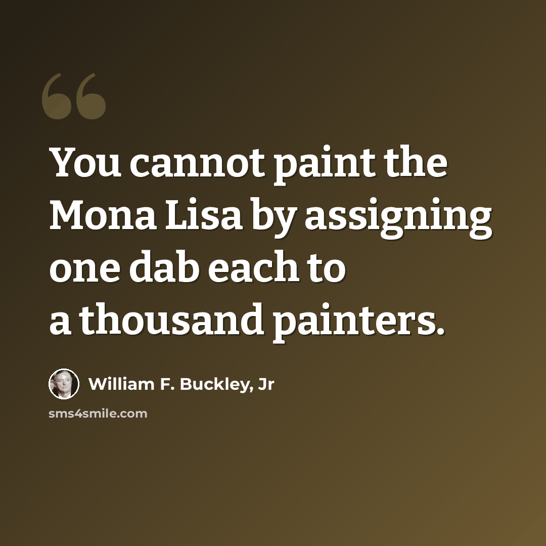 “You cannot paint the Mona Lisa by assigning one dab each to a thousand painters.” quote by William F. Buckley, Jr