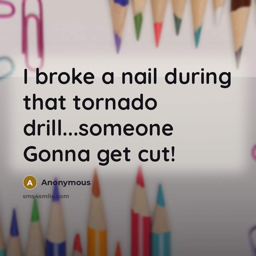 “I broke a nail during that tornado drill...someone Gonna get cut!” quote by Anonymous