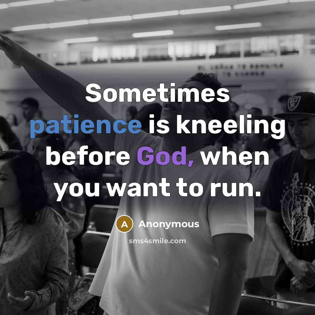 “Sometimes patience is kneeling before God, when you want to run.” quote by Anonymous