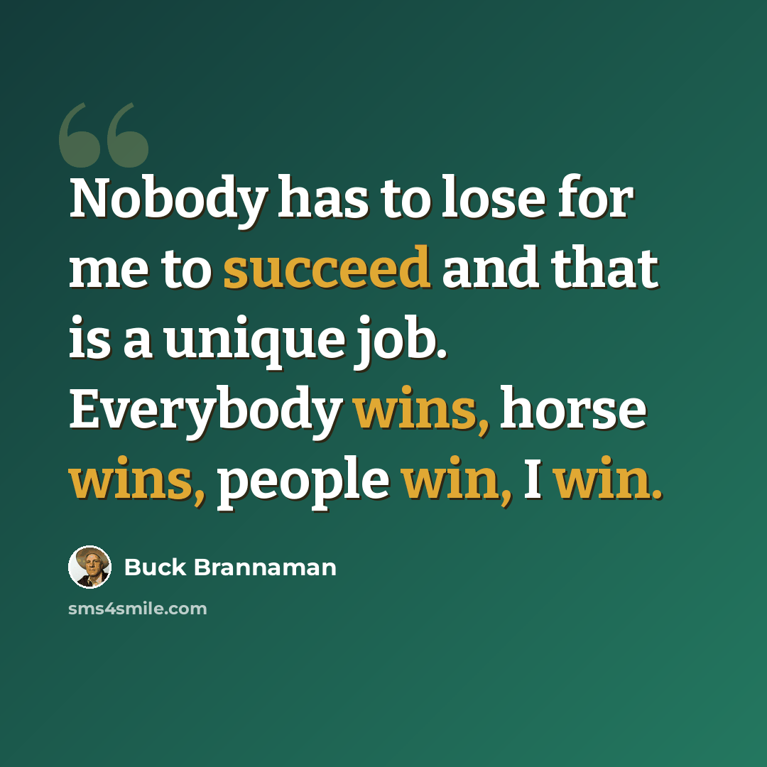 “Nobody has to lose for me to succeed and that is a unique job. Everybody wins, horse wins, people win, I win.” quote by Buck Brannaman