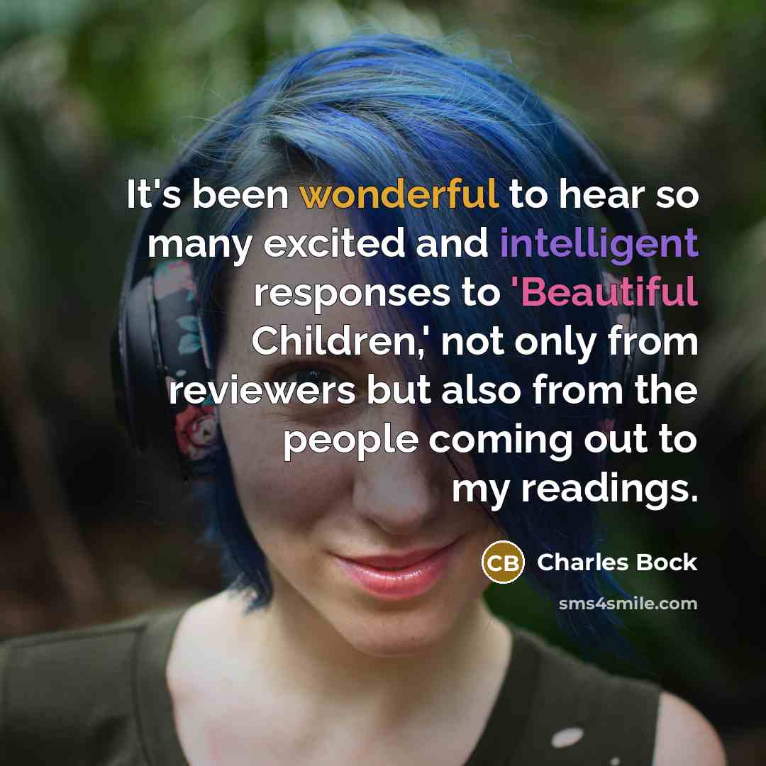 “It's been wonderful to hear so many excited and intelligent responses to 'Beautiful Children,' not only from reviewers but also from the people coming out to my readings.” quote by Charles Bock