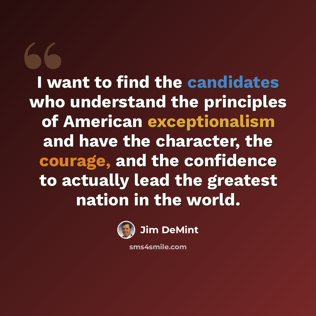 “I want to find the candidates who understand the principles of American exceptionalism and have the character, the courage, and the confidence to actually lead the greatest nation in the world.” quote by Jim DeMint