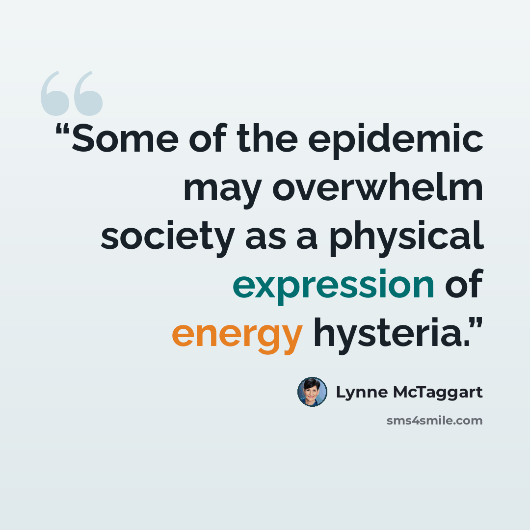 “Some of the epidemic may overwhelm society as a physical expression of energy hysteria.” quote by Lynne McTaggart