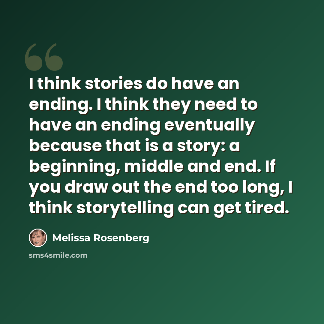 “I think stories do have an ending. I think they need to have an ending eventually because that is a story: a beginning, middle and end. If you draw out the end too long, I think storytelling can get tired.” quote by Melissa Rosenberg