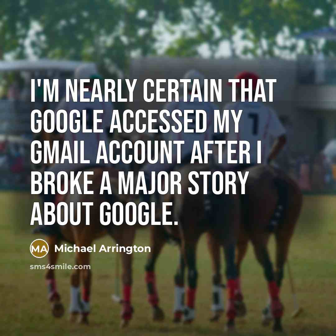 “I'm nearly certain that Google accessed my Gmail account after I broke a major story about Google.” quote by Michael Arrington