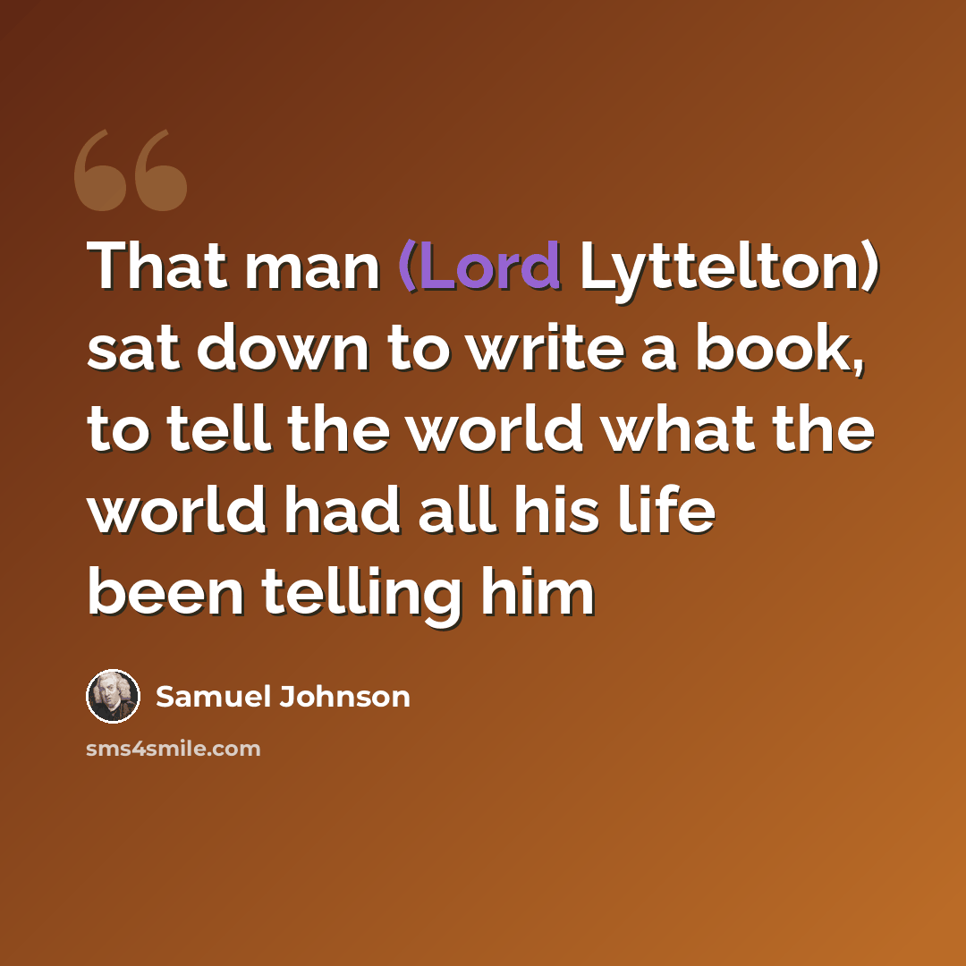 “That man (Lord Lyttelton) sat down to write a book, to tell the world what the world had all his life been telling him” quote by Samuel Johnson