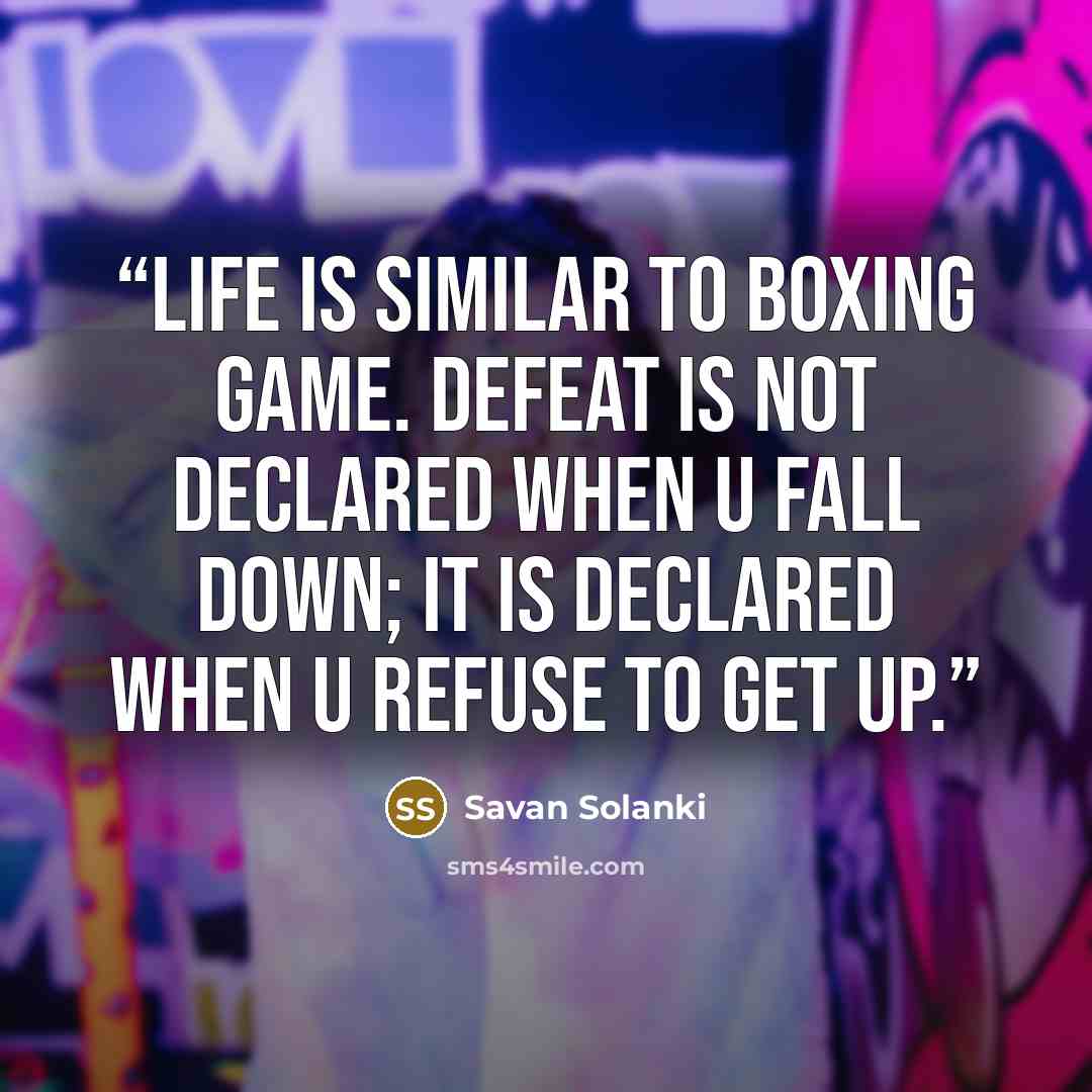 “Life is similar to Boxing Game. Defeat is not Declared when U Fall Down; It is Declared when U Refuse to Get Up.” quote by Savan Solanki