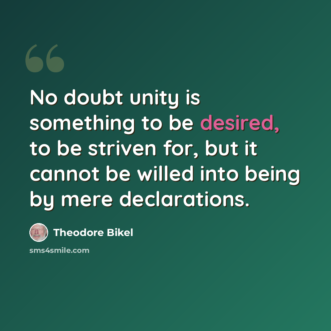 “No doubt unity is something to be desired, to be striven for, but it cannot be willed into being by mere declarations.” quote by Theodore Bikel